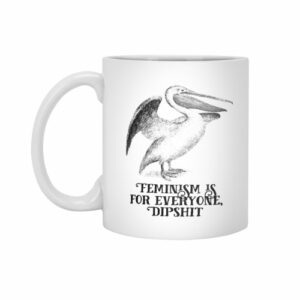Ly sứ  hình Feminism Is For Everyone, Dipshit